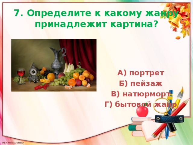 7. Определите к какому жанру принадлежит картина? А) портрет Б) пейзаж В) натюрморт Г) бытовой жанр 