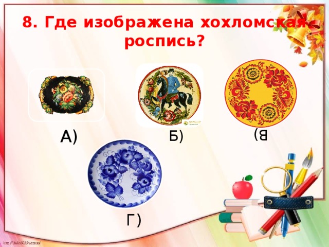 В) 8. Где изображена хохломская роспись? А) Б) Г) 