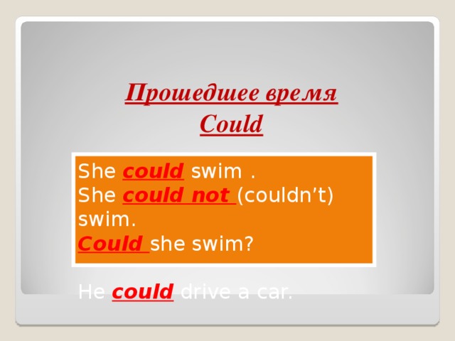 Прошедшее время Could She could swim . She could not (couldn’t) swim. Could she swim? He could drive a car. 
