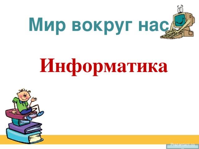 Мир вокруг нас Информатика Prezentacii.com 