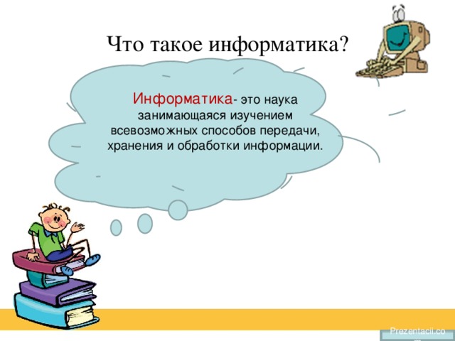  Что такое информатика?   Информатика - это наука занимающаяся изучением всевозможных способов передачи, хранения и обработки информации.   Prezentacii.com 