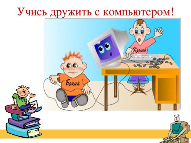 Учись дружить с компьютером!   