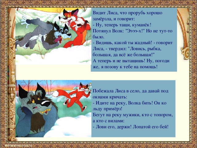 Видит Лиса, что прорубь хорошо замёрзла, и говорит: - Ну, теперь тащи, куманёк! Потянул Волк: 