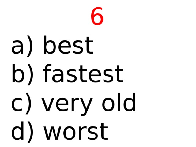 6  best b) fastest c) very old d) worst 