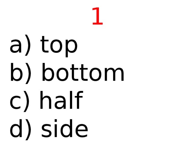 1  top b) bottom c) half d) side 