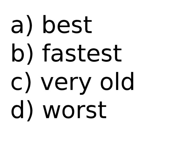  best b) fastest c) very old d) worst 