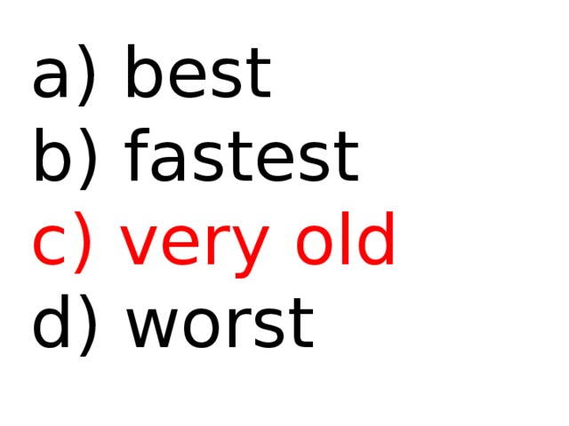  best b) fastest c) very old d) worst 