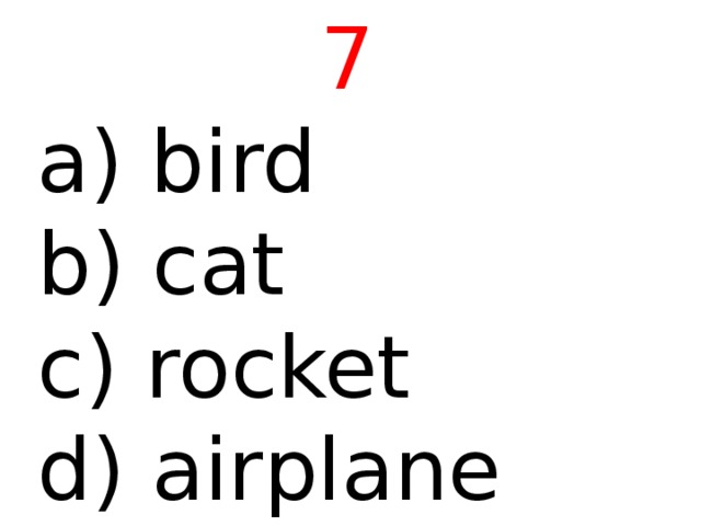 7  bird b) cat c) rocket d) airplane 