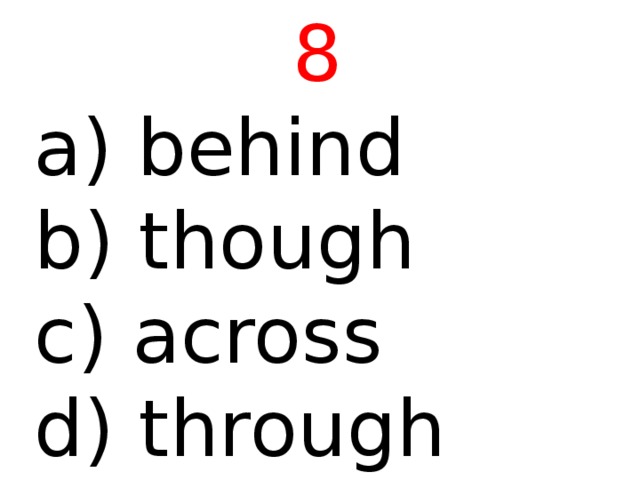 8  behind b) though c) across d) through 