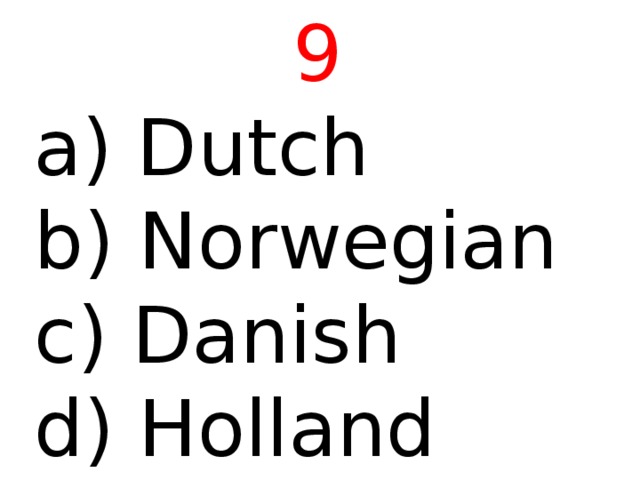 9  Dutch b) Norwegian c) Danish d) Holland 