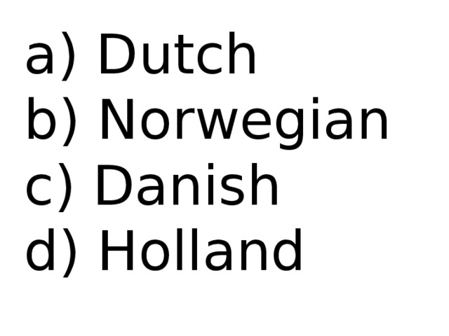  Dutch b) Norwegian c) Danish d) Holland 