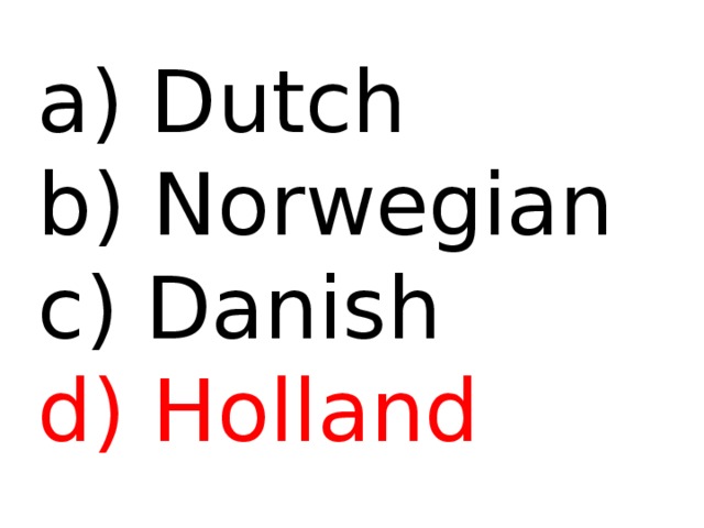  Dutch b) Norwegian c) Danish d) Holland 