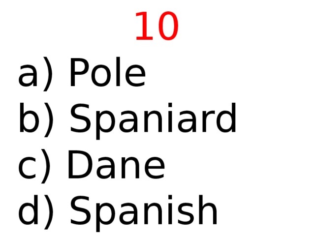 10  Pole b) Spaniard c) Dane d) Spanish 