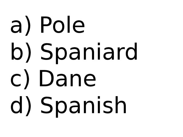  Pole b) Spaniard c) Dane d) Spanish 