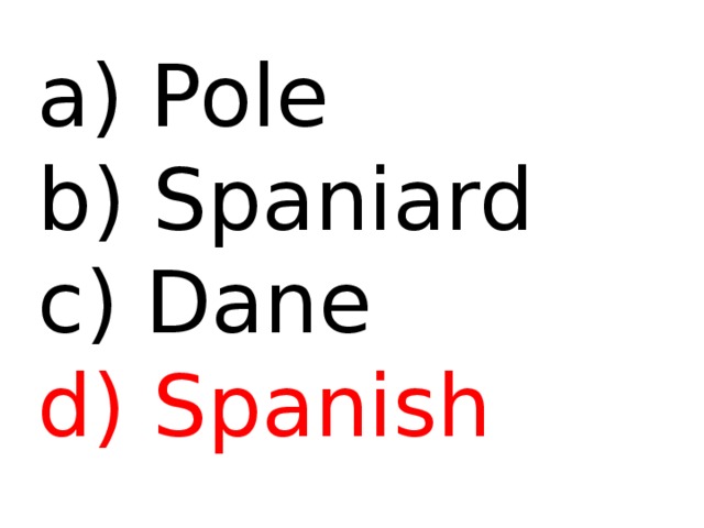  Pole b) Spaniard c) Dane d) Spanish 