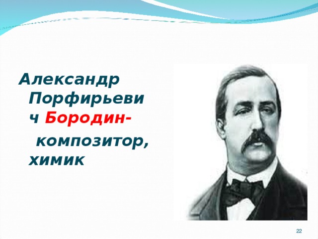 Александр Порфирьевич Бородин-  композитор, химик 20 