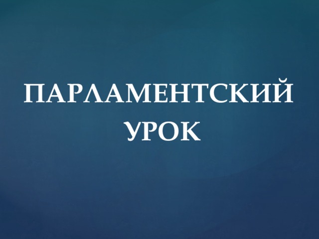 ПАРЛАМЕНТСКИЙ  УРОК  