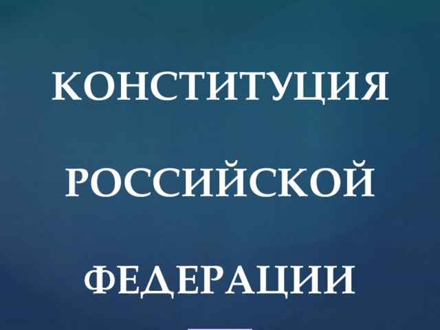 КОНСТИТУЦИЯ    РОССИЙСКОЙ   ФЕДЕРАЦИИ   