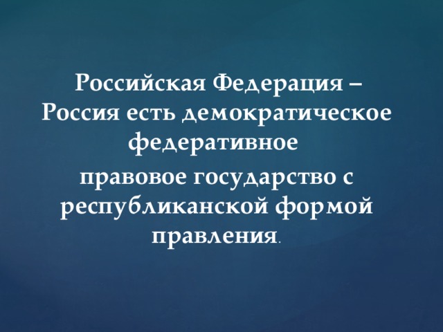  Российская Федерация – Россия есть демократическое федеративное правовое государство с республиканской формой правления . 