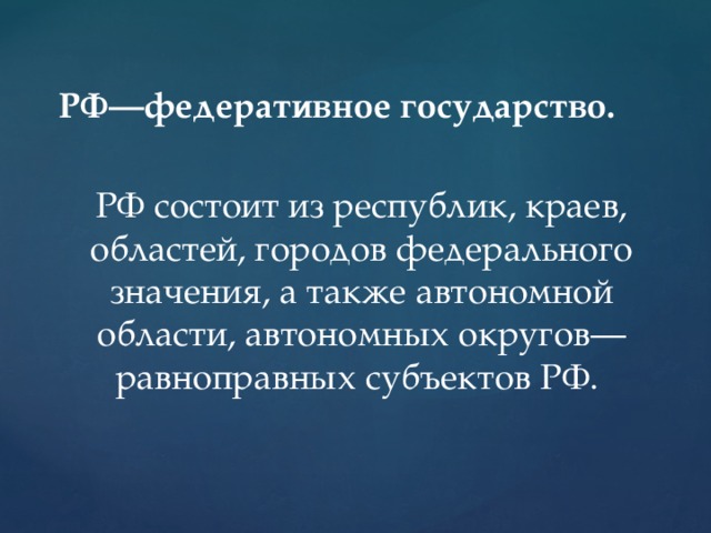 РФ—федеративное государство.  РФ состоит из республик, краев, областей, городов федерального значения, а также автономной области, автономных округов—равноправных субъектов РФ. 