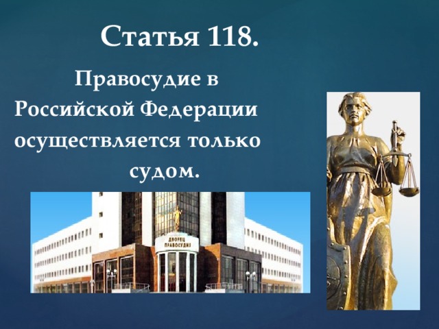  Статья 118.   Правосудие в Российской Федерации осуществляется только  судом.     