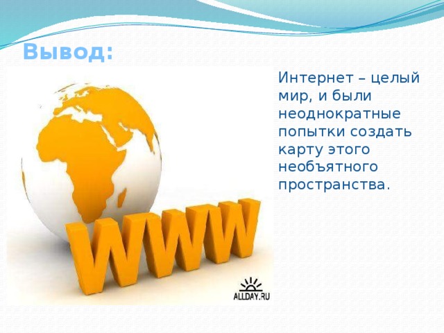 Вывод:   Интернет – целый мир, и были неоднократные попытки создать карту этого необъятного пространства. 