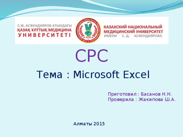 СРС Тема : Microsoft Excel Приготовил : Басанов Н.Н. Проверила : Жакипова Ш.А. Алматы 2015 