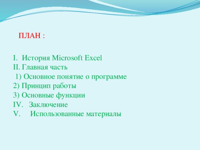 ПЛАН : История Microsoft Excel Главная часть  1) Основное понятие о программе 2) Принцип работы 3) Основные функции IV. Заключение V. Использованные материалы 