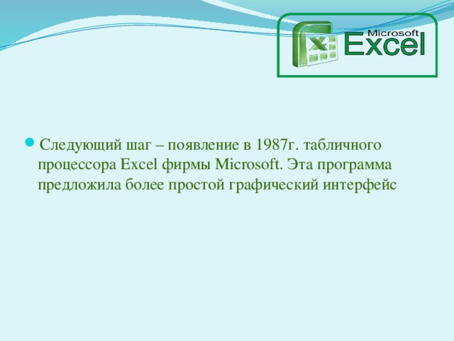 Следующий шаг – появление в 1987г. табличного процессора Excel фирмы Microsoft. Эта программа предложила более простой графический интерфейс 