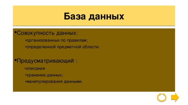 База данных Совокупность данных : • организованных по правилам; • определенной предметной области. Предусматривающий  :  • описания • хранение данных; • манипулирования данными. 