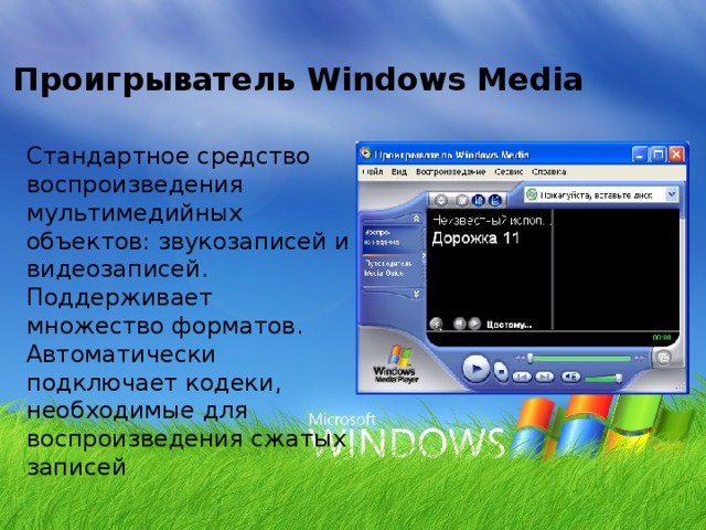 Проигрыватель Windows Media Стандартное средство воспроизведения мультимедийных объектов: звукозаписей и видеозаписей. Поддерживает множество форматов. Автоматически подключает кодеки, необходимые для воспроизведения сжатых записей 