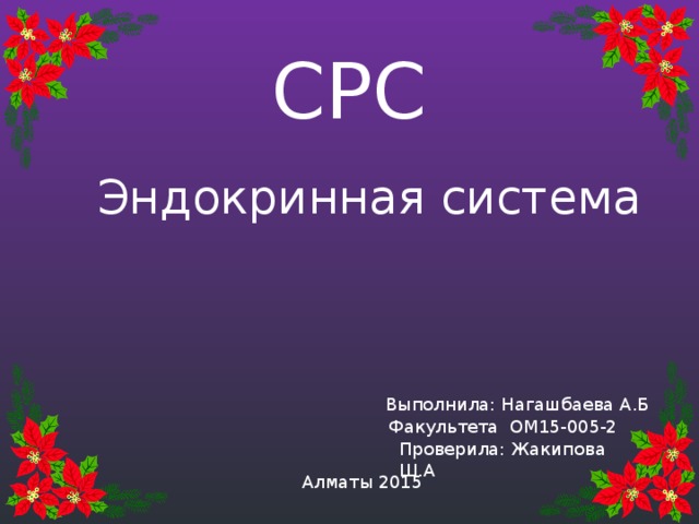   СРС Эндокринная система  Выполнила: Нагашбаева А.Б  Факультета ОМ15-005-2 Проверила: Жакипова Ш.А Алматы 2015 