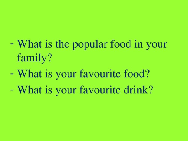 What is the popular food in your family? What is your favourite food? What is your favourite drink? 