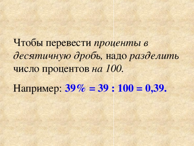 Чтобы перевести проценты в десятичную  дробь, надо разделить число процентов на  100. Например:  39% = 39 : 100 = 0,39. 