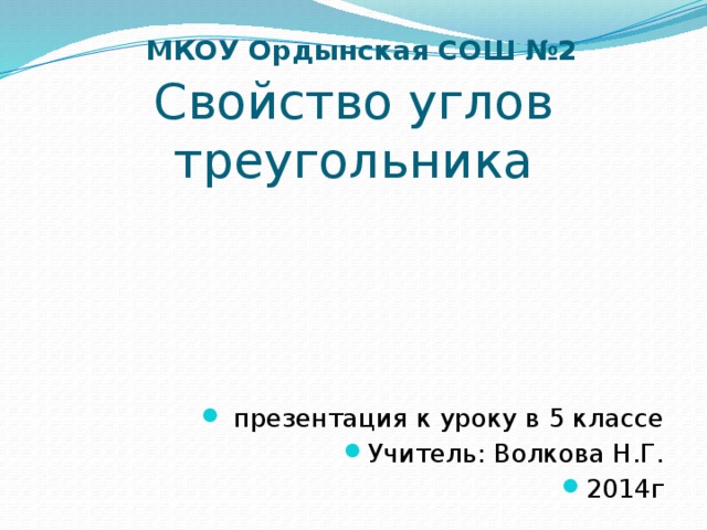  МКОУ Ордынская СОШ №2  Свойство углов треугольника  презентация к уроку в 5 классе Учитель: Волкова Н.Г. 2014г 