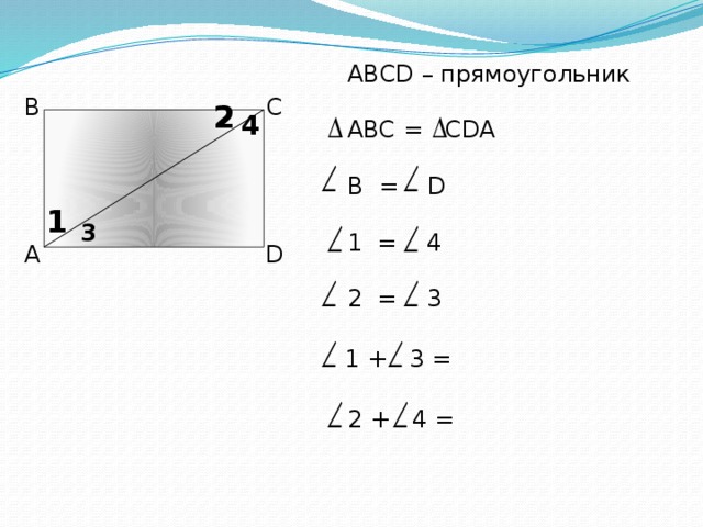 ABCD – прямоугольник ABC = CDA B = D 1 = 4 2 = 3 С В 2 4 1 3 А D  1 + 3 =  2 + 4 = 