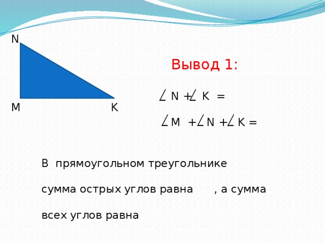 N Вывод 1: N + K = M + N + K = М K В прямоугольном треугольнике сумма острых углов равна , а сумма всех углов равна 