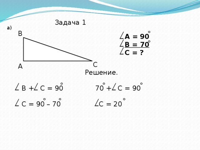 Задача 1 а) В А = 90 В = 70 С = ?   С А Решение. В + С = 90 70 + С = 90 С = 90 – 70 С = 20 