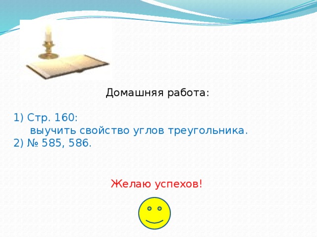 Домашняя работа: 1) Стр. 160:  выучить свойство углов треугольника. 2) № 585, 586. Желаю успехов!  