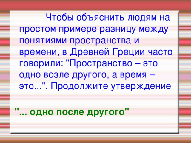  Чтобы объяснить людям на простом примере разницу между понятиями пространства и времени, в Древней Греции часто говорили: 