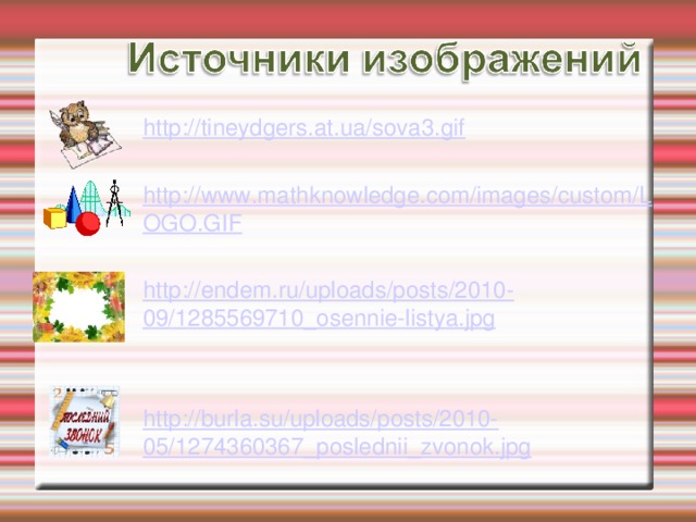 http://tineydgers.at.ua/sova3.gif http://www.mathknowledge.com/images/custom/LOGO.GIF http://endem.ru/uploads/posts/2010-09/1285569710_osennie-listya.jpg http://burla.su/uploads/posts/2010-05/1274360367_poslednii_zvonok.jpg  