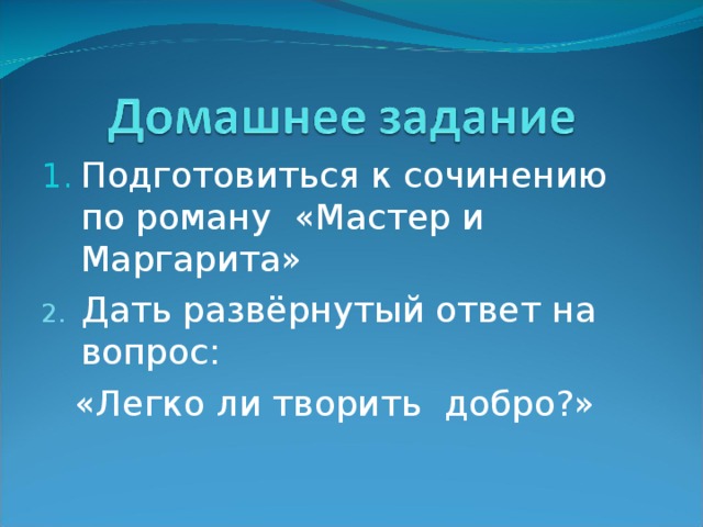 Подготовиться к сочинению по роману «Мастер и Маргарита» 2. Дать развёрнутый ответ на вопрос:  «Легко ли творить добро?» 