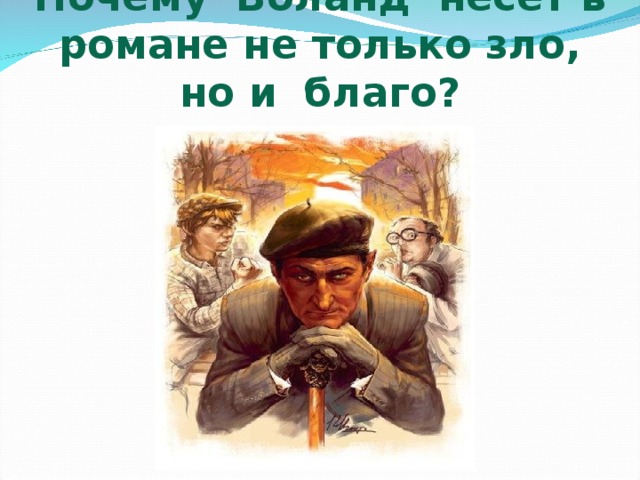 Почему Воланд несёт в романе не только зло, но и благо? 