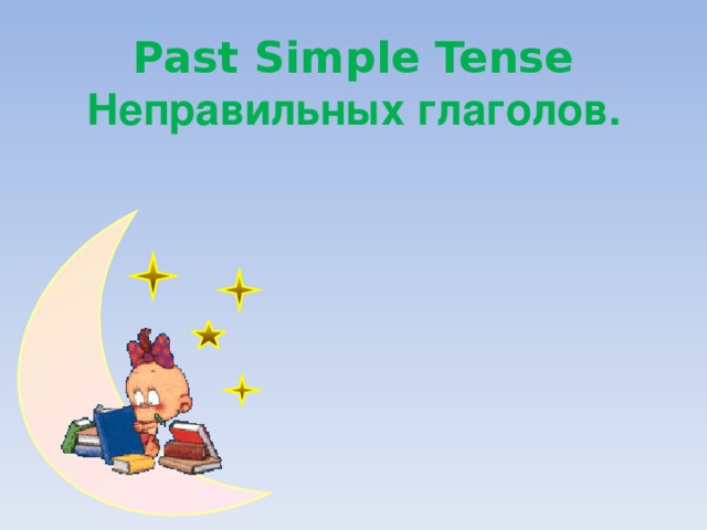 Past Simple Tense Неправильных глаголов.    