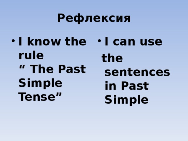 Рефлексия I know the rule  “ The Past Simple Tense”  I can use  the sentences in Past  Simple  