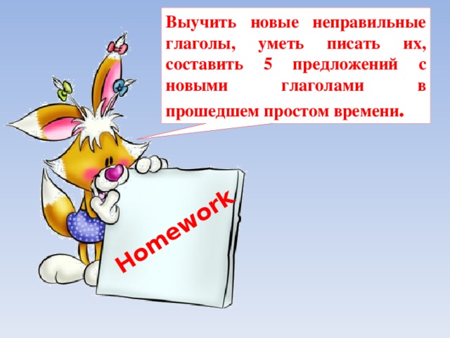 Homework  Выучить новые неправильные глаголы, уметь писать их, составить 5 предложений с новыми глаголами в прошедшем простом времени . 