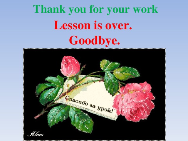 Thank you for your work Lesson is over. Goodbye. 