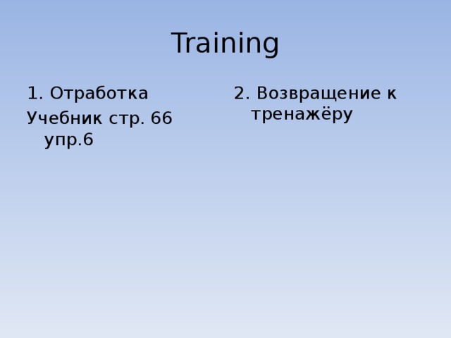 Training 1. Отработка Учебник стр. 66 упр.6 2. Возвращение к тренажёру 