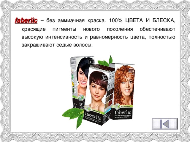 faberlic  – без аммиачная краска. 100% ЦВЕТА И БЛЕСКА, красящие пигменты нового поколения обеспечивают высокую интенсивность и равномерность цвета, полностью закрашивают седые волосы. 