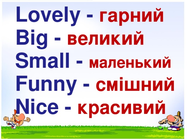 Lovely - гарний Big - великий Small - маленький Funny - смішний Nice - красивий  